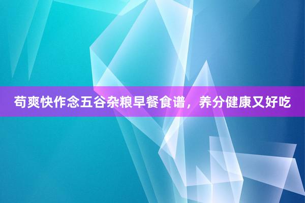 苟爽快作念五谷杂粮早餐食谱，养分健康又好吃